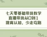 七天零基础带货教学,直播带货从0到1,提高认知,少走弯路-水滴知识网