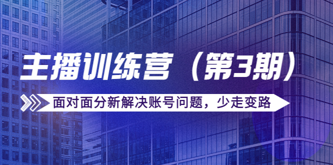 传媒主播训练营(第三期)面对面分新解决账号问题,少走变路(价值6000元)-水滴知识网
