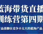 蓝海带货直播训练营第四期,把产品落脚在竞争不太大的蓝海产品上面(价值4980元)-水滴知识网