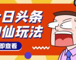头条神仙玩法秒过原创,不需要剪辑文案配音,全程手机无脑操作,单号一天几十-水滴知识网