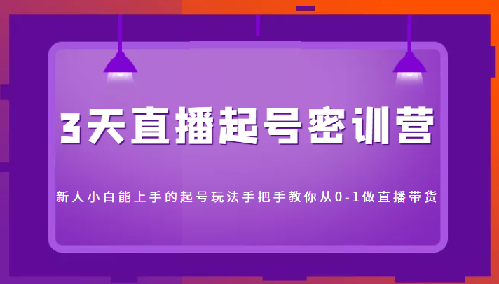 3天直播起号密训营,新人小白能上手的起号玩法,手把手教你从0-1做直播带货-水滴知识网
