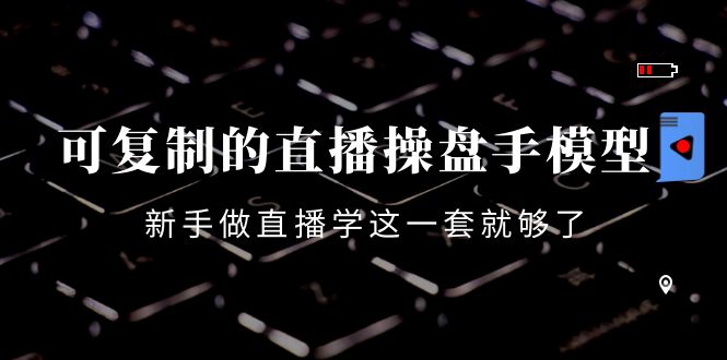 可复制的直播操盘手模型：新手做直播就学这一套就够了（12节课）-水滴知识网