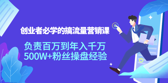 创业者必学的搞流量营销课:负责百万到年入千万,500W+粉丝操盘经验-水滴知识网