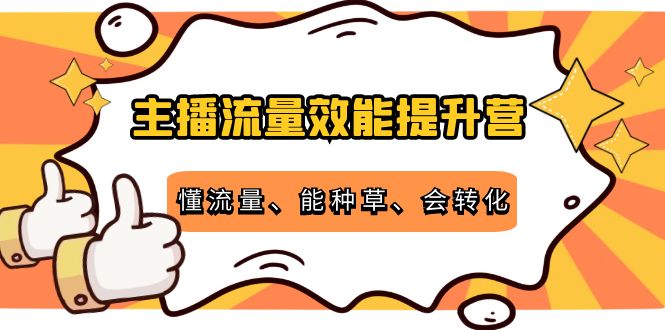 主播流量效能提升营：懂流量、能种草、会转化，清晰明确方法规则-水滴知识网