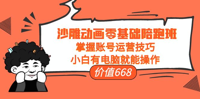 沙雕动画零基础陪跑班，掌握账号运营技巧，小白有电脑就能操作（价值668元）-水滴知识网