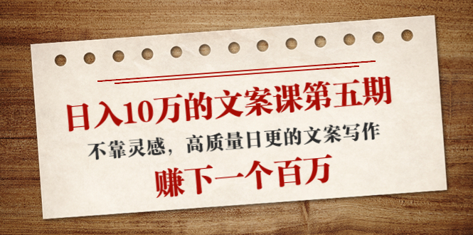 日入10万的文案课第五期, 不靠灵感,高质量日更的文案写作,赚下一个百万-水滴知识网