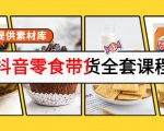 抖音零食带货全套课程：从0到1搭建账号，涨粉卖货（提供素材库）-水滴知识网
