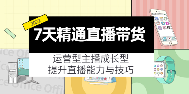 7天精通直播带货,运营型主播成长型,提升直播能力与技巧(19节课)-水滴知识网