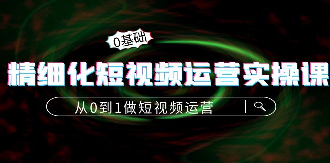 精细化短视频运营实操课,从0到1做短视频运营:算法篇+定位篇+内容篇-水滴知识网