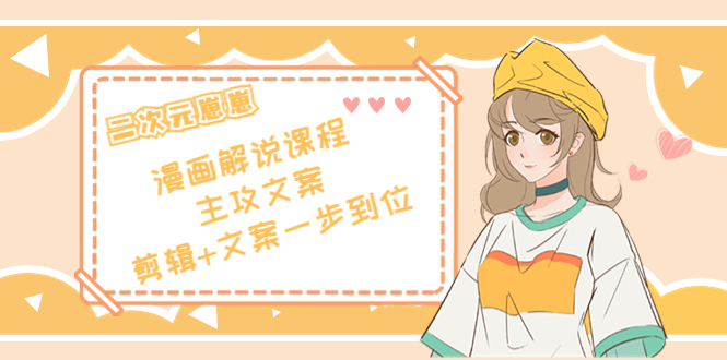 二次元·漫画解说课程——主攻文案,剪辑+文案一步到位(价值599元)-水滴知识网
