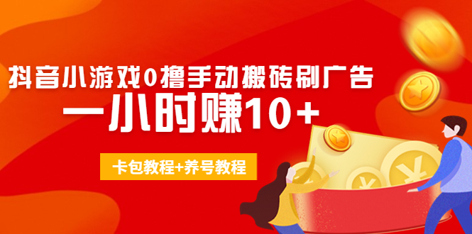 外面收费3980抖音小游戏0撸手动搬砖刷广告 一小时赚10+(卡包教程+养号教程)-水滴知识网