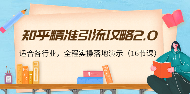 知乎精准引流攻略2.0,适合各行业,全程实操落地演示(16节课)-水滴知识网