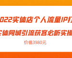 2022实体店个人流量IP打造实体同城引流获客必听实操课，61节完整版（价值3980元）-水滴知识网
