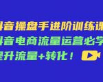 抖音操盘手进阶训练课：抖音电商流量运营必学，提升流量+转化-水滴知识网