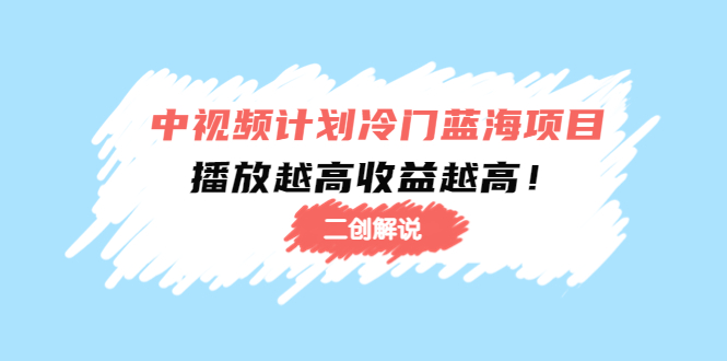中视频计划冷门蓝海项目【二创解说】陪跑课程:播放越高收益越高-水滴知识网