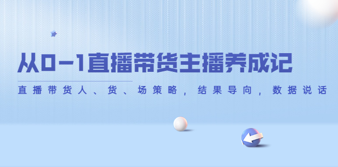 从0-1直播带货主播养成记,直播带货人、货、场策略,结果导向,数据说话-水滴知识网