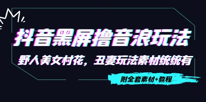抖音黑屏撸音浪玩法:野人美女村花,丑妻玩法素材统统有【教程+素材】-水滴知识网