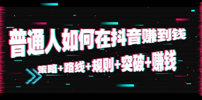 普通人如何在抖音赚到钱:策略 路线 规则 突破 赚钱(10节课)-水滴知识网