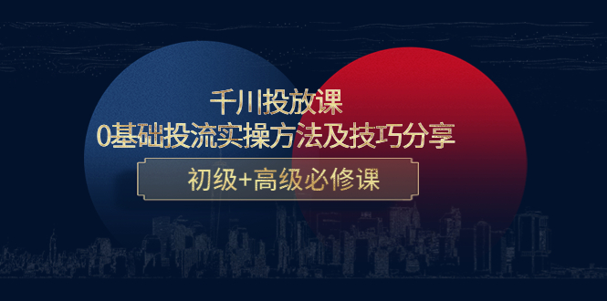 千川投放课:0基础投流实操方法及技巧分享,初级+高级必修课-水滴知识网