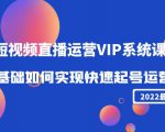 2022短视频直播运营VIP系统课:零基础如何实现快速起号运营(价值2999元)-水滴知识网