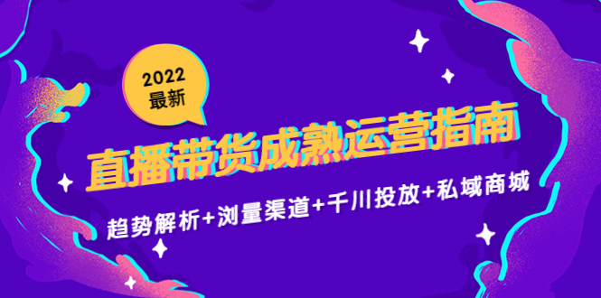 2022最新直播带货成熟运营指南3.0:趋势解析+浏量渠道+千川投放+私域商城-水滴知识网