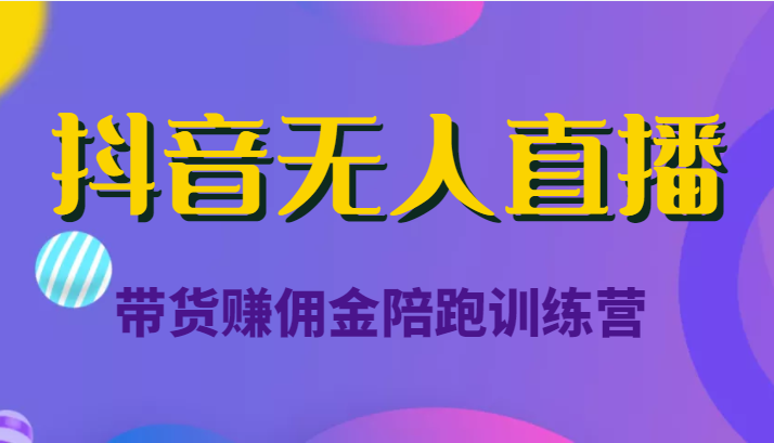 抖音无人直播带货赚佣金陪跑训练营（价值6980元）-水滴知识网