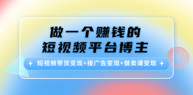 做一个赚钱的短视频平台博主:短视频带货变现+接广告变现+做卖课变现-水滴知识网