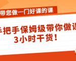 带您做一门好课的课：手把手保姆级带你做课，3小时干货-水滴知识网