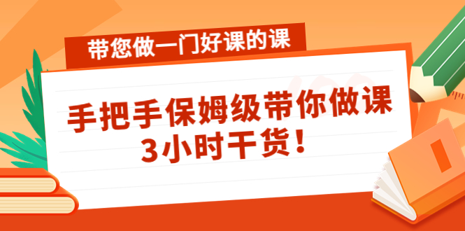 带您做一门好课的课:手把手保姆级带你做课,3小时干货-水滴知识网
