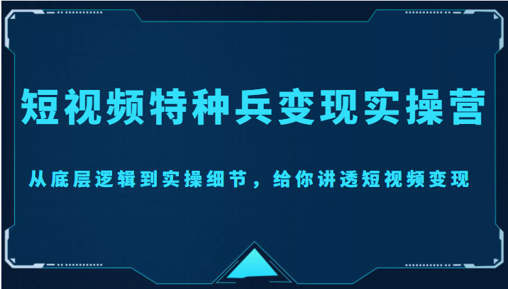 短视频特种兵变现实操营，从底层逻辑到实操细节，给你讲透短视频变现（价值2499元）-水滴知识网
