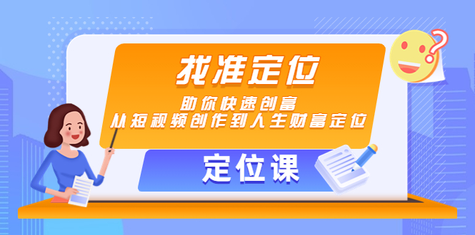 【定位课】找准定位,助你快速创富,从短视频创作到人生财富定位-水滴知识网
