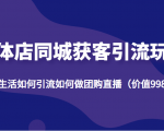 实体店同城获客引流玩法,本地生活如何引流如何做团购直播(价值998元)-水滴知识网