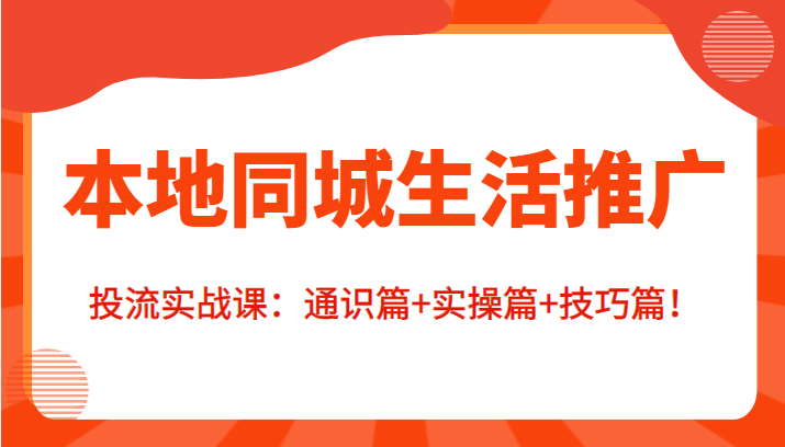 本地同城生活推广投流实战课:通识篇+实操篇+技巧篇!-水滴知识网