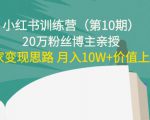 小红书训练营（第10期）20万粉丝博主亲授：独家变现思路 月入10W+价值上千-水滴知识网