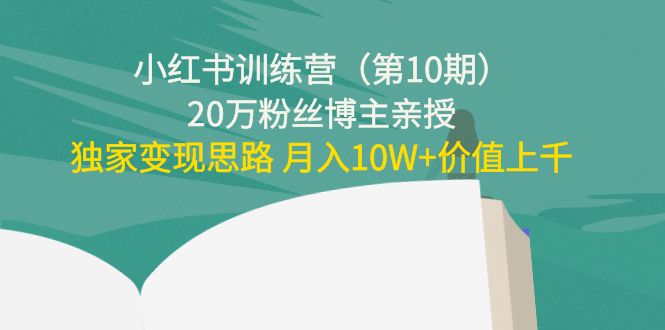 小红书训练营(第10期)20万粉丝博主亲授:独家变现思路 月入10W+价值上千-水滴知识网