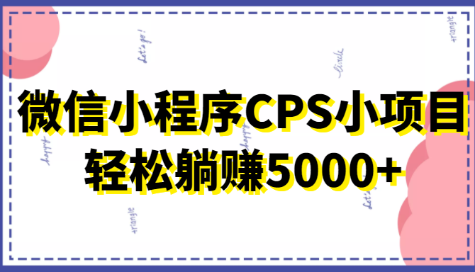 微信小程序CPS小项目,有微信就能做,轻松上手躺赚5000+-水滴知识网