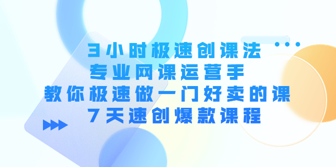 3小时极速创课法,专业网课运营手 教你极速做一门好卖的课 7天速创爆款课程-水滴知识网