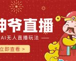 抖音快手财神爷AI智能直播间 无需真人出镜实时互动 不封号礼物打赏赚到手软-水滴知识网