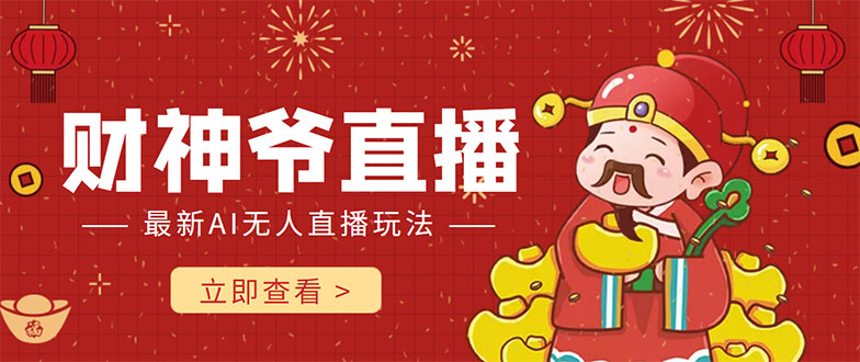 抖音快手财神爷AI智能直播间 无需真人出镜实时互动 不封号礼物打赏赚到手软-水滴知识网