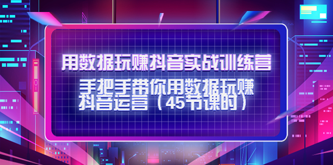 用数据玩赚抖音实战训练营:手把手带你用数据玩赚抖音运营-水滴知识网