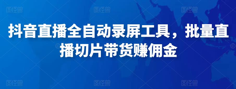 抖音直播全自动录屏工具,批量实时录制直播视频,可带货赚佣金(软件+使用教程)-水滴知识网