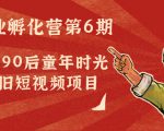 副业孵化营第6期:80/90后童年时光怀旧短视频项目-水滴知识网