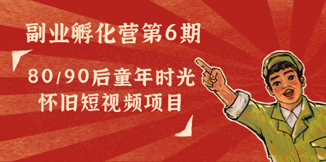 副业孵化营第6期：80/90后童年时光怀旧短视频项目-水滴知识网