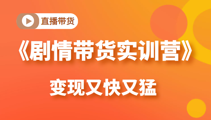 《剧情带货实训营》目前最好的直播带货方式,变起现来是又快又猛(价值980元)-水滴知识网