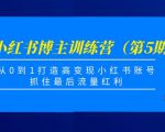小红书博主训练营（第5期)，从0到1打造高变现小红书账号，抓住最后流量红利-水滴知识网