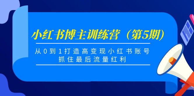 小红书博主训练营(第5期),从0到1打造高变现小红书账号,抓住最后流量红利-水滴知识网
