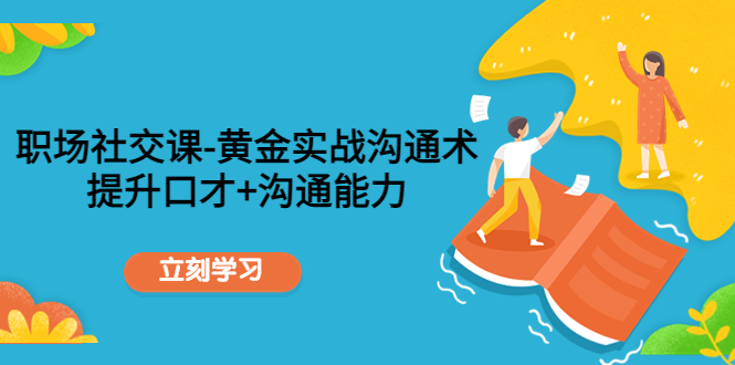 职场社交课:黄金实战沟通术,提升口才+沟通能力-水滴知识网