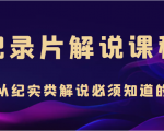 纪录片解说课程，做从纪实类解说必须知道的事（价值499元）-水滴知识网