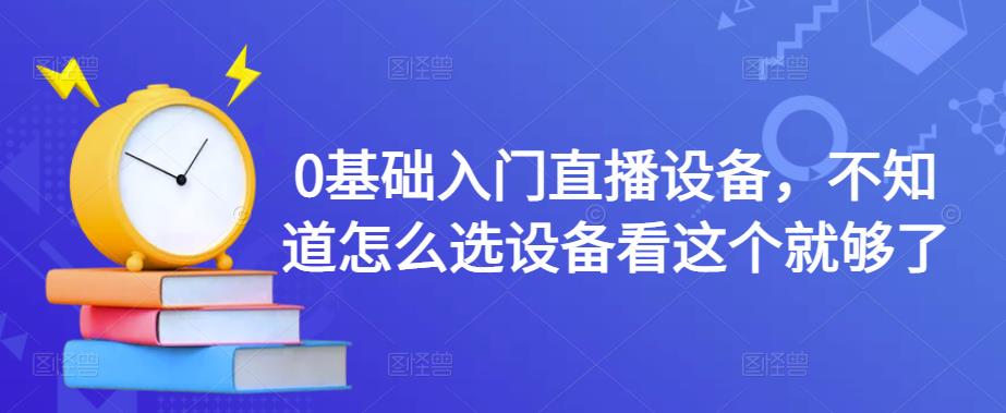 0基础入门直播设备，不知道怎么选设备看这个就够了-水滴知识网