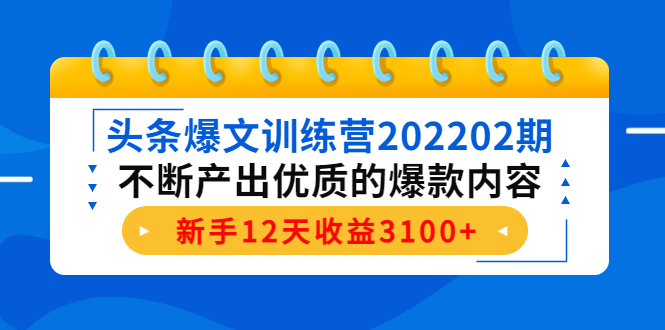 头条爆文训练营202202期,不断产出优质的爆款内容,新手12天收益3100+-水滴知识网